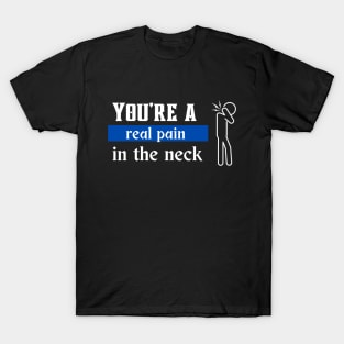 You're a real pain in the neck T-Shirt